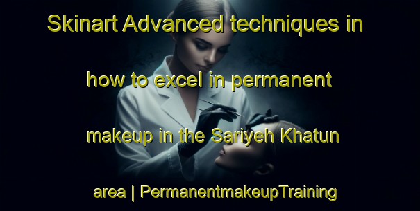 Skinart Advanced techniques in how to excel in permanent makeup in the Sariyeh Khatun area | PermanentmakeupTraining | PermanentmakeupClasses | SkinartTraining-Islamic Republic of Iran